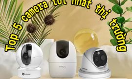 Top 5 Camera Giám Sát Tốt Nhất Trên Thị Trường Việt Nam